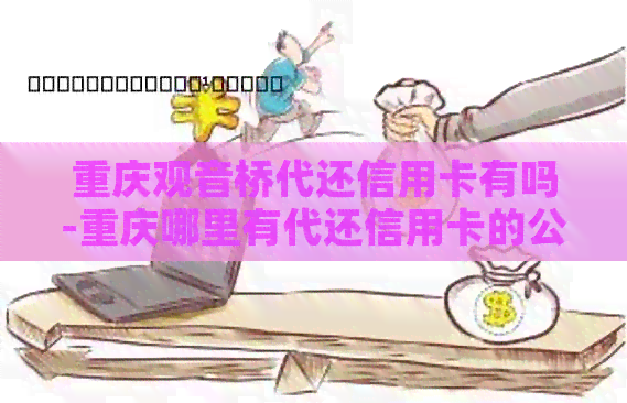 重庆观音桥代还信用卡有吗-重庆哪里有代还信用卡的公司?-重庆观音桥贷款公司