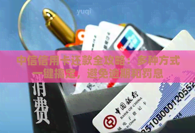 中信信用卡还款全攻略：多种方式一键搞定，避免逾期和罚息