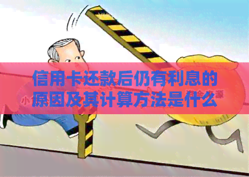 信用卡还款后仍有利息的原因及其计算方法是什么？