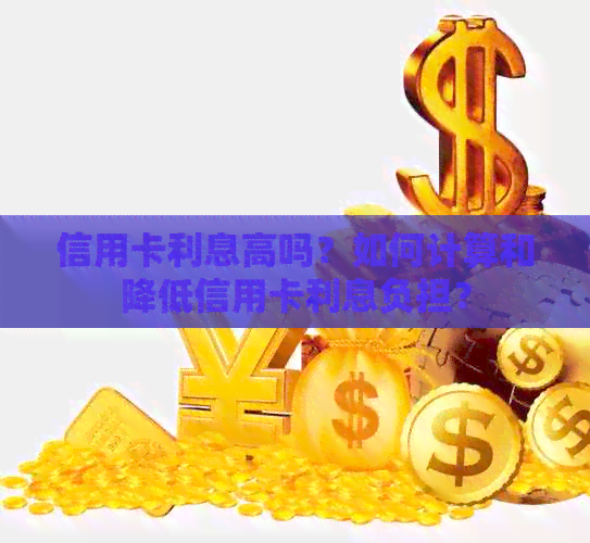 信用卡利息高吗？如何计算和降低信用卡利息负担？