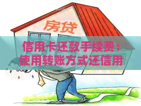 信用卡还款手续费：使用转账方式还信用卡是否需支付费用？费用是多少？