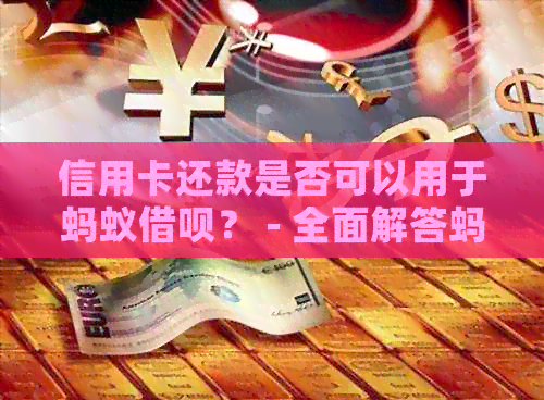 信用卡还款是否可以用于蚂蚁网贷？ - 全面解答蚂蚁网贷和信用卡还款关系