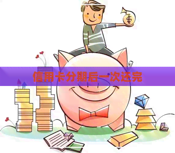 信用卡分期后一次还完