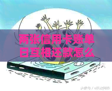 两张信用卡账单日互相还款怎么还:详细操作指南 两张信用卡账单日互相还款怎么还:详细操作指南