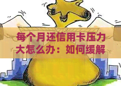 每个月还信用卡压力大怎么办：如何缓解还款压力？