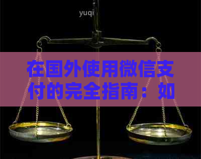 在国外使用微信支付的完全指南：如何实现、注意事项以及可用性