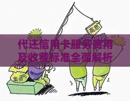 代还信用卡服务费用及收费标准全面解析：是否需要收费？手续费多少？