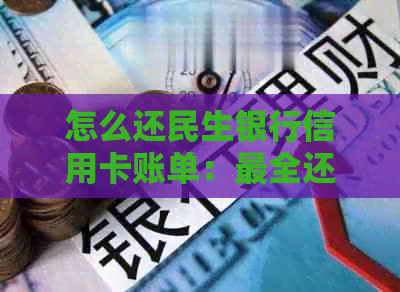 怎么还民生银行信用卡账单：最全还款指南