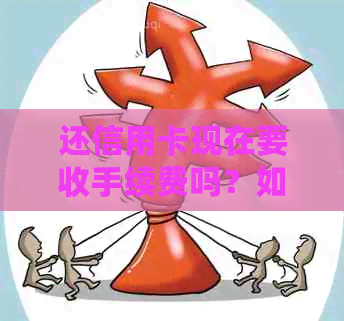 还信用卡现在要收手续费吗？如何办理免手续费还款？