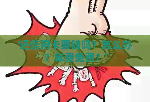 '还信用卡要钱吗？怎么办？年费免费？'