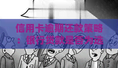 信用卡逾期还款策略：银行贷款是否为选择？
