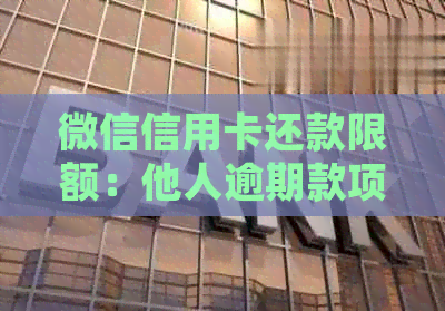 微信信用卡还款限额：他人逾期款项的处理方法与额度探讨