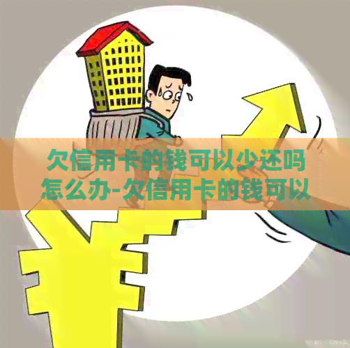 欠信用卡的钱可以少还吗怎么办-欠信用卡的钱可以少还吗怎么办呢