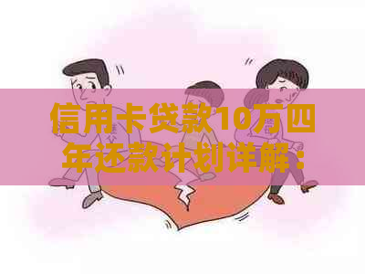 信用卡贷款10万四年还款计划详解：利率、手续费、还款方式一应俱全！