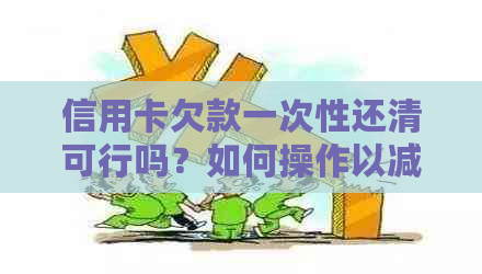 信用卡欠款一次性还清可行吗？如何操作以减轻负担并避免利息费用？