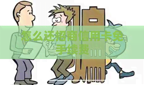 怎么还招商信用卡免手续费