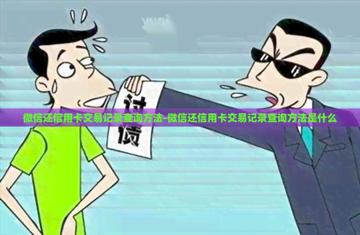 微信还信用卡交易记录查询方法-微信还信用卡交易记录查询方法是什么