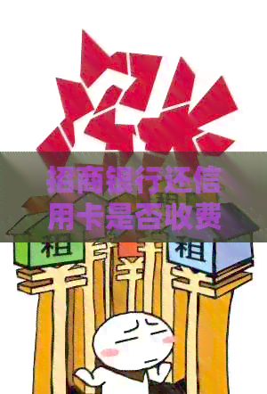 招商银行还信用卡是否收费？手续费详情解答及注意事项
