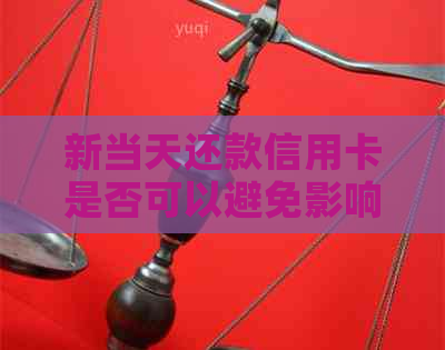 新当天还款信用卡是否可以避免影响信用？