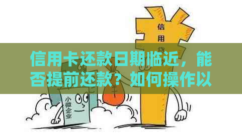 信用卡还款日期临近，能否提前还款？如何操作以避免罚息和账单？