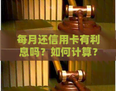 每月还信用卡有利息吗？如何计算？如果按时还款，是否仍有利息？