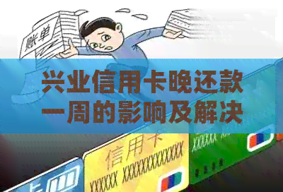 兴业信用卡晚还款一周的影响及解决方案:了解逾期利息、信用评分和补救措 兴业信用卡晚还款一周的影响及解决方案:了解逾期利息、信用评分和补救措
