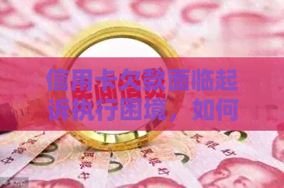 信用卡欠款面临起诉执行困境，如何解决无力偿还问题？