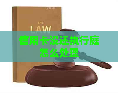 信用卡没还执行庭怎么处理