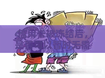 信用卡被冻结后，是否可以暂时无需还款？解决办法全解析