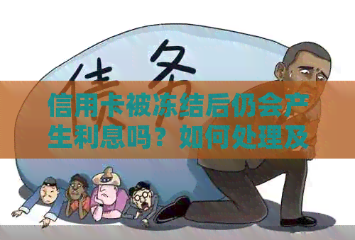 信用卡被冻结后仍会产生利息吗？如何处理及可能的后果