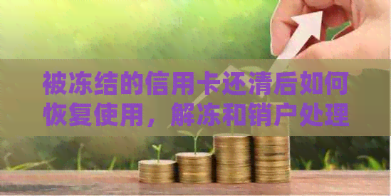 被冻结的信用卡还清后如何恢复使用，解冻和销户处理流程，以及还款方法