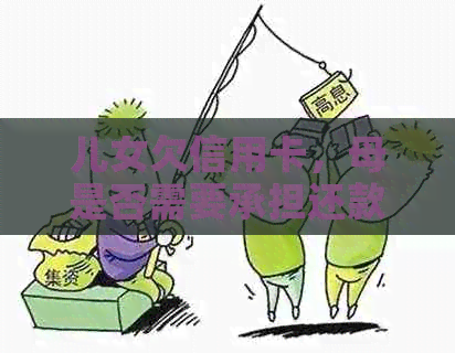 儿女欠信用卡，母是否需要承担还款责任？