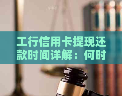 工行信用卡提现还款时间详解：何时偿还本息及逾期影响分析