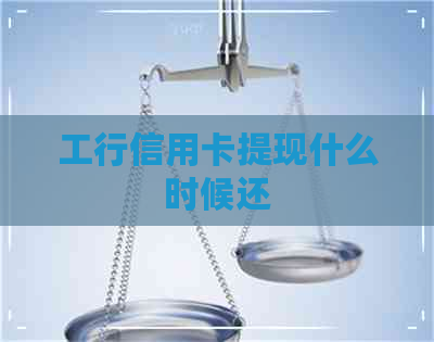 工行信用卡提现什么时候还