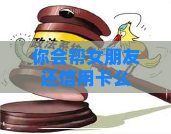 你会帮女朋友还信用卡么
