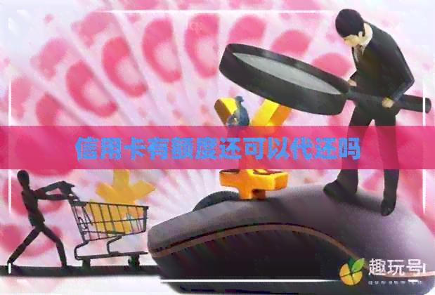 信用卡有额度还可以代还吗
