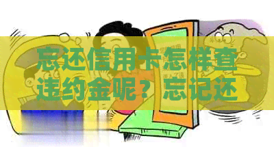 忘还信用卡怎样查违约金呢？忘记还信用卡被收违约金，怎么查信用卡违约金？