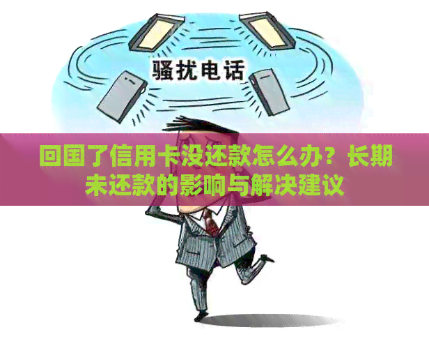 回国了信用卡没还款怎么办？长期未还款的影响与解决建议