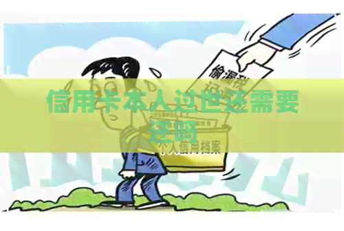 信用卡本人过世还需要还吗