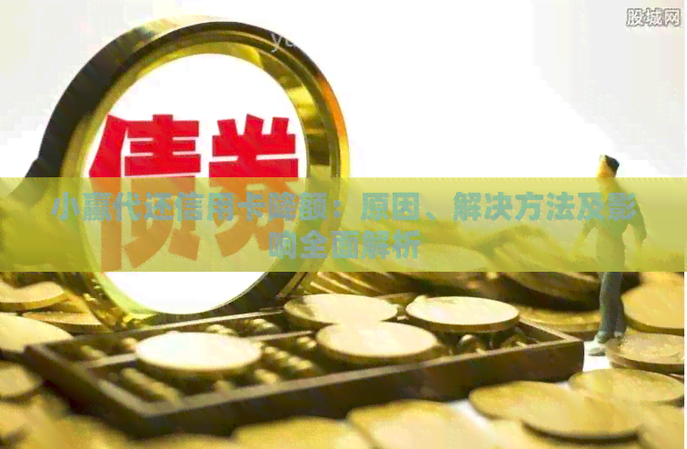 小赢代还信用卡降额：原因、解决方法及影响全面解析