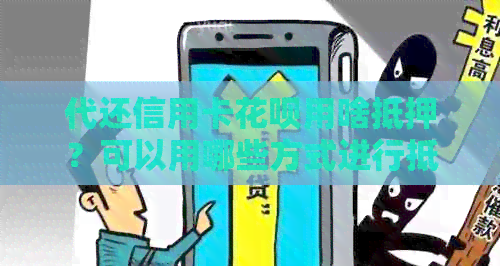 代还信用卡信用卡用啥抵押？可以用哪些方式进行抵押贷款？