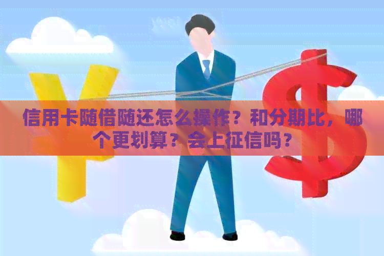信用卡随借随还怎么操作？和分期比，哪个更划算？会上吗？