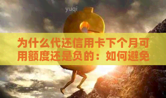 为什么代还信用卡下个月可用额度还是负的：如何避免信用卡透支和欠款问题？