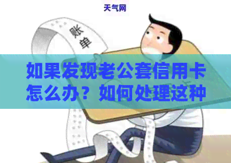 如果发现老公套信用卡怎么办？如何处理这种情况？