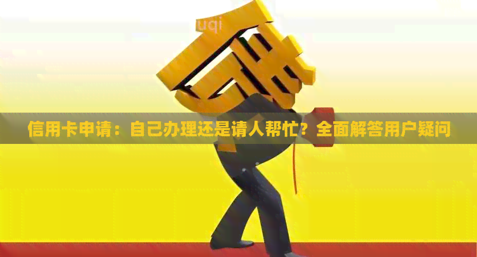 信用卡申请：自己办理还是请人帮忙？全面解答用户疑问