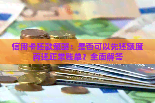 信用卡还款策略：是否可以先还额度再还正常账单？全面解答