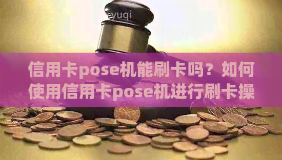 信用卡pose机能刷卡吗？如何使用信用卡pose机进行刷卡操作？