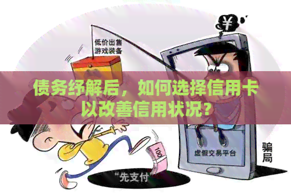 债务纾解后，如何选择信用卡以改善信用状况？