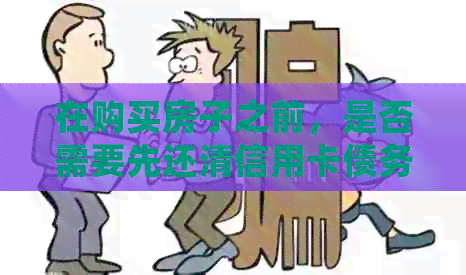 在购买房子之前，是否需要先还清信用卡债务？