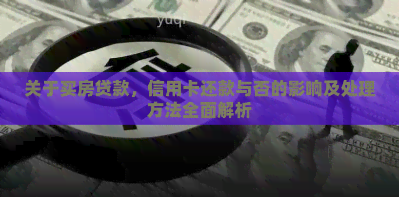 关于买房贷款，信用卡还款与否的影响及处理方法全面解析